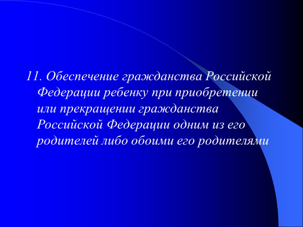 11. Обеспечение гражданства Российской Федерации ребенку при приобретении или прекращении гражданства Российской Федерации одним 11. Обеспечение гражданства Российской Федерации ребенку при приобретении или прекращении гражданства Российской Федерации одним